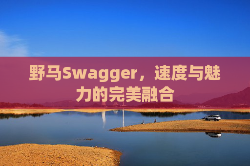 野马Swagger,速度与魅力的完美融合 野马Swagger,速度与魅力的完美融合